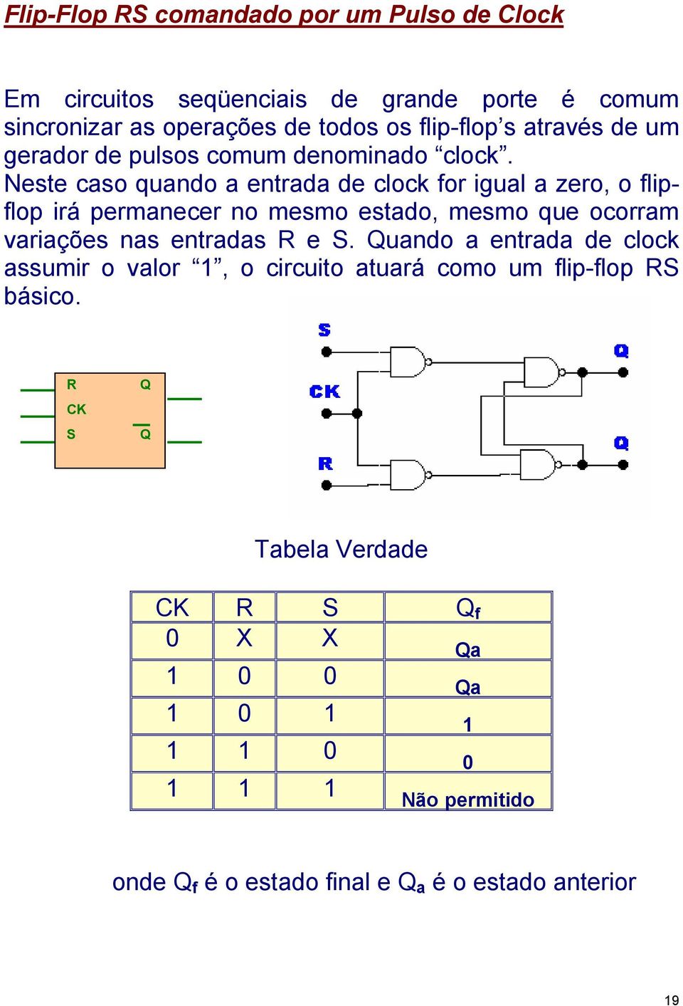 Neste caso quando a entrada de clock for igual a zero, o flipflop irá permanecer no mesmo estado, mesmo que ocorram variações nas entradas R e S.