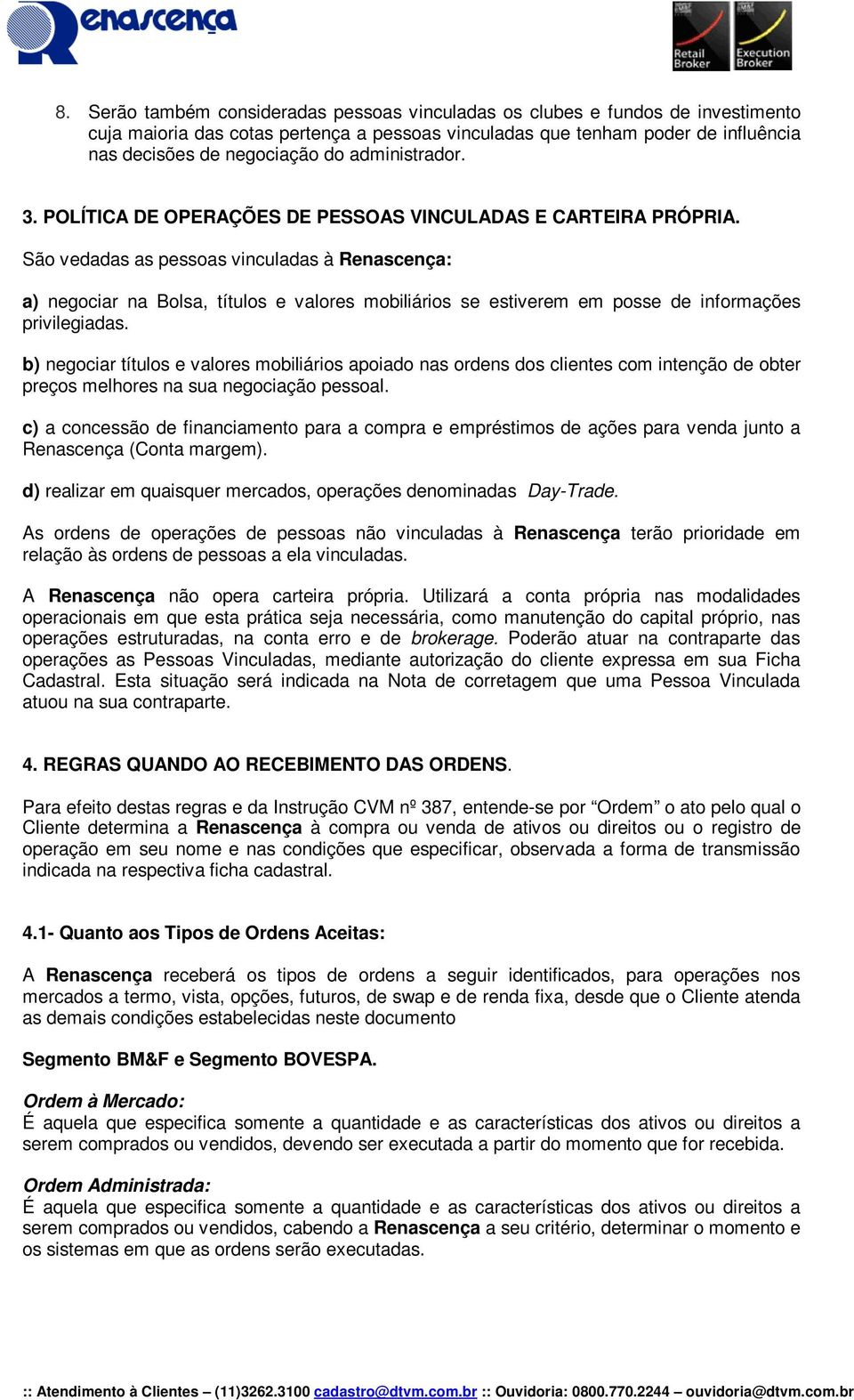 São vedadas as pessoas vinculadas à Renascença: a) negociar na Bolsa, títulos e valores mobiliários se estiverem em posse de informações privilegiadas.