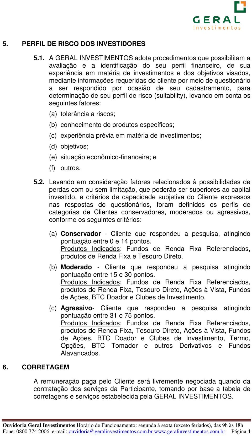 informações requeridas do cliente por meio de questionário a ser respondido por ocasião de seu cadastramento, para determinação de seu perfil de risco (suitability), levando em conta os seguintes