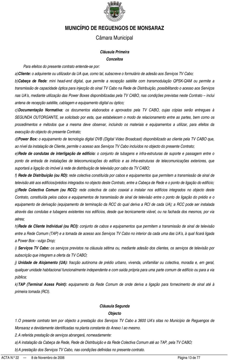 Distribuição, possibilitando o acesso aos Serviços nas UA s, mediante utilização das Power Boxes disponibilizadas pela TV CABO, nas condições previstas neste Contrato inclui antena de recepção