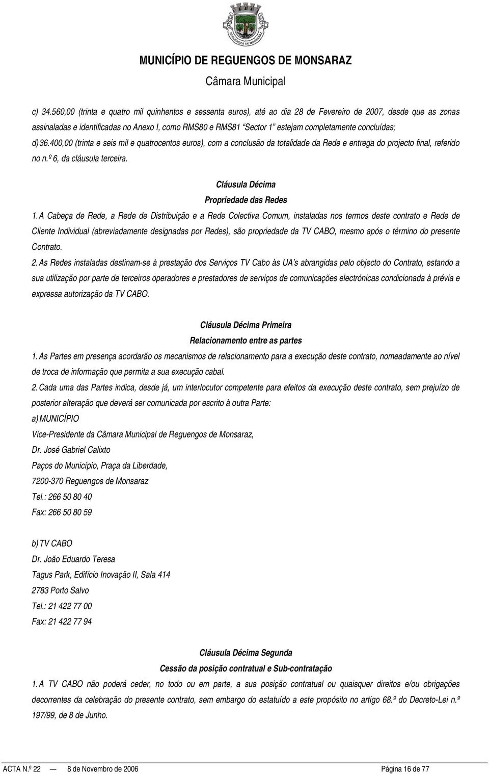 completamente concluídas; d) 36.400,00 (trinta e seis mil e quatrocentos euros), com a conclusão da totalidade da Rede e entrega do projecto final, referido no n.º 6, da cláusula terceira.