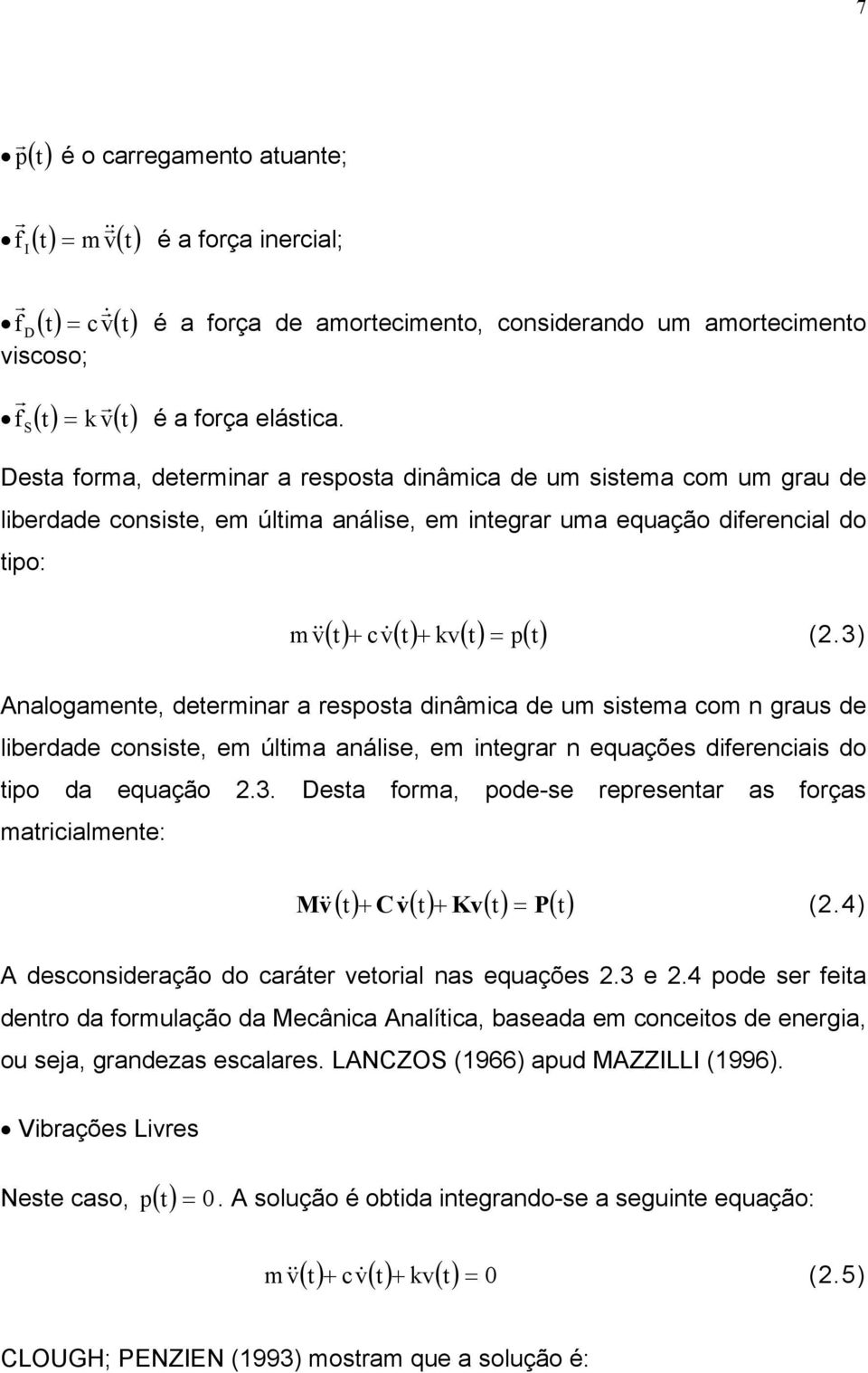 3) Analogamente, detemina a esposta dinâmica de um sistema com n gaus de libedade consiste, em última análise, em intega n equações difeenciais do tipo da equação.3. Desta foma, pode-se epesenta as foças maticialmente: () t + C v& () t + Kv() t P() t M & v = (.