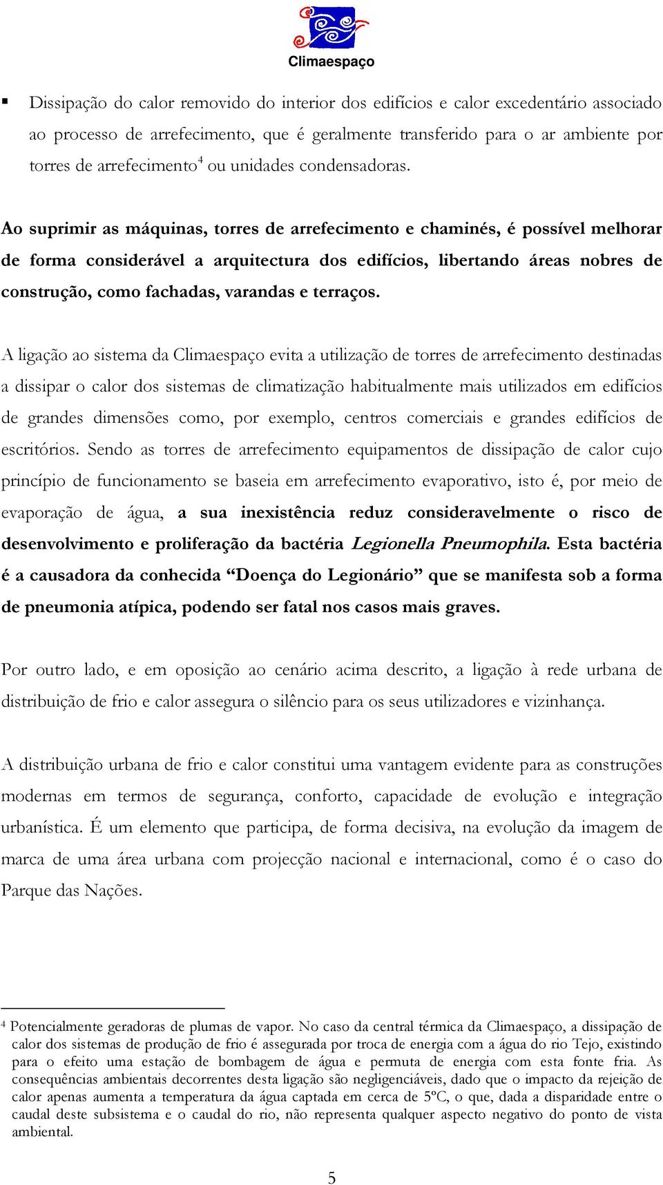 Ao suprimir as máquinas, torres de arrefecimento e chaminés, é possível melhorar de forma considerável a arquitectura dos edifícios, libertando áreas nobres de construção, como fachadas, varandas e