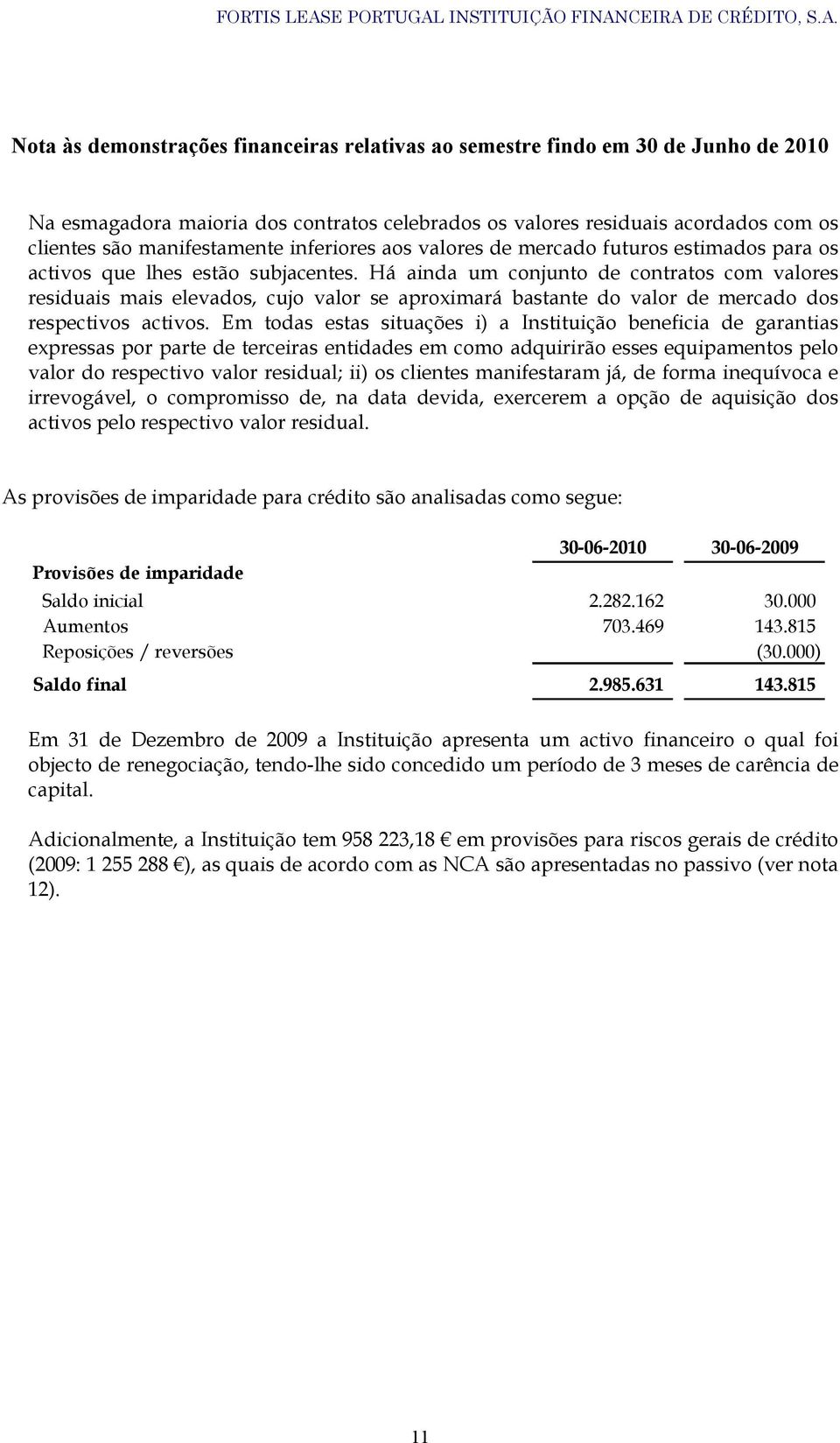 Em todas estas situações i) a Instituição beneficia de garantias expressas por parte de terceiras entidades em como adquirirão esses equipamentos pelo valor do respectivo valor residual; ii) os