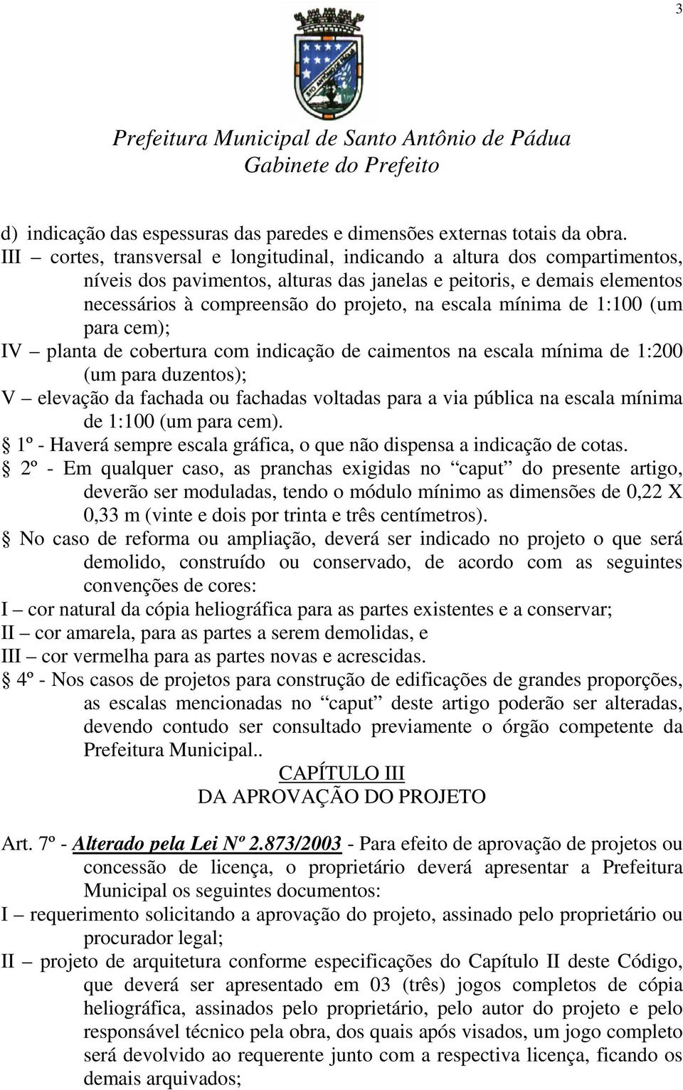 escala mínima de 1:100 (um para cem); IV planta de cobertura com indicação de caimentos na escala mínima de 1:200 (um para duzentos); V elevação da fachada ou fachadas voltadas para a via pública na