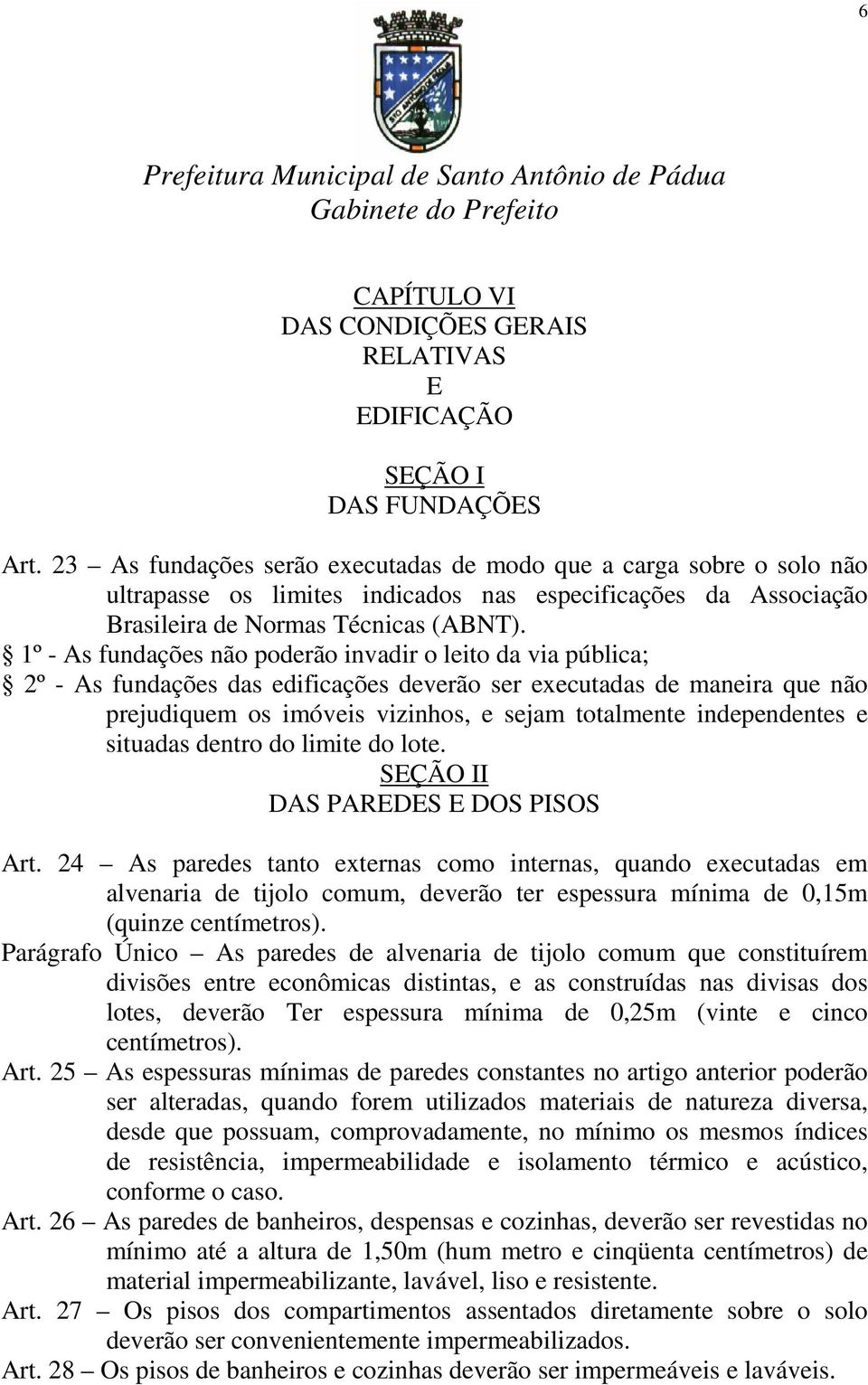 1º - As fundações não poderão invadir o leito da via pública; 2º - As fundações das edificações deverão ser executadas de maneira que não prejudiquem os imóveis vizinhos, e sejam totalmente