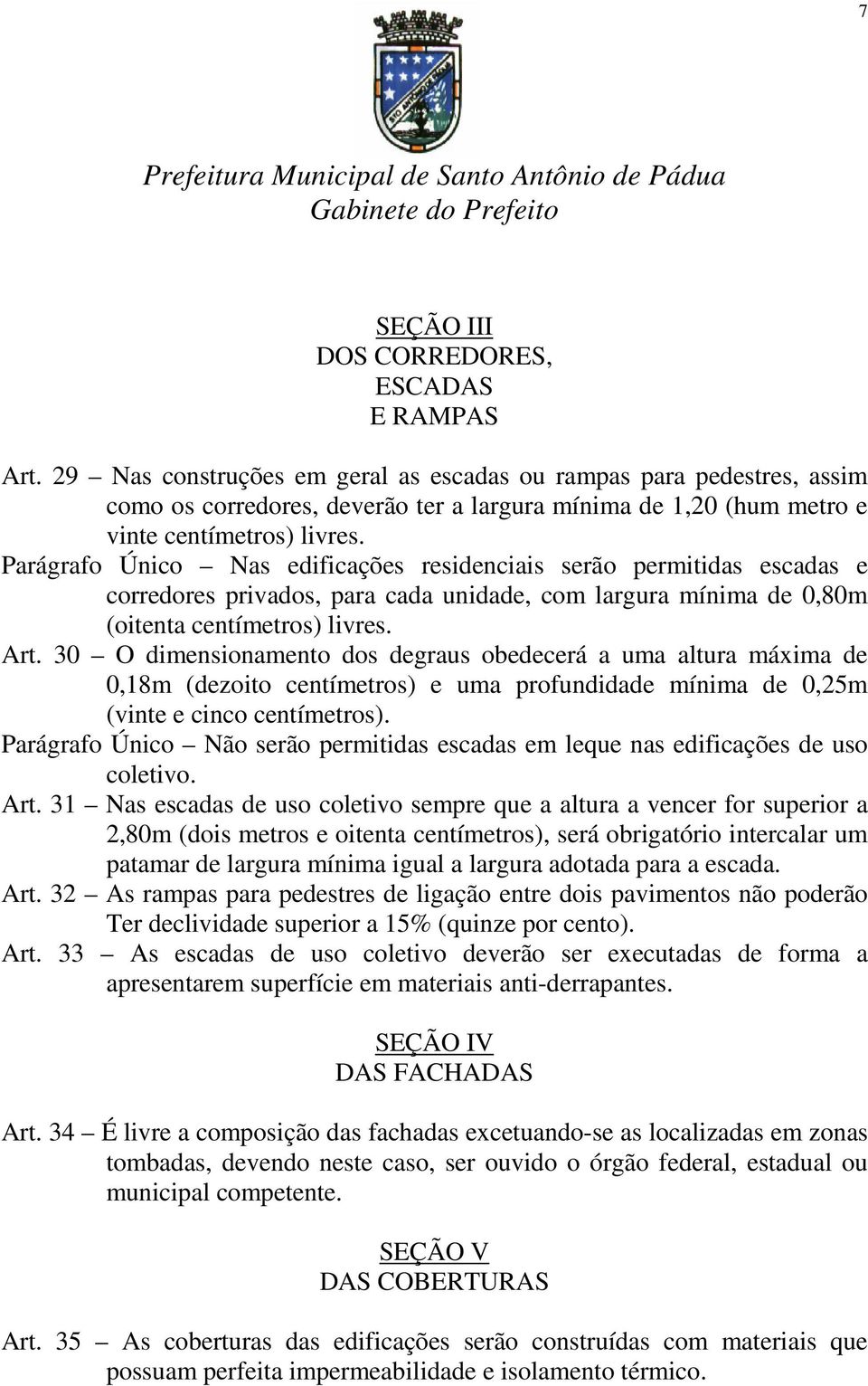 Parágrafo Único Nas edificações residenciais serão permitidas escadas e corredores privados, para cada unidade, com largura mínima de 0,80m (oitenta centímetros) livres. Art.