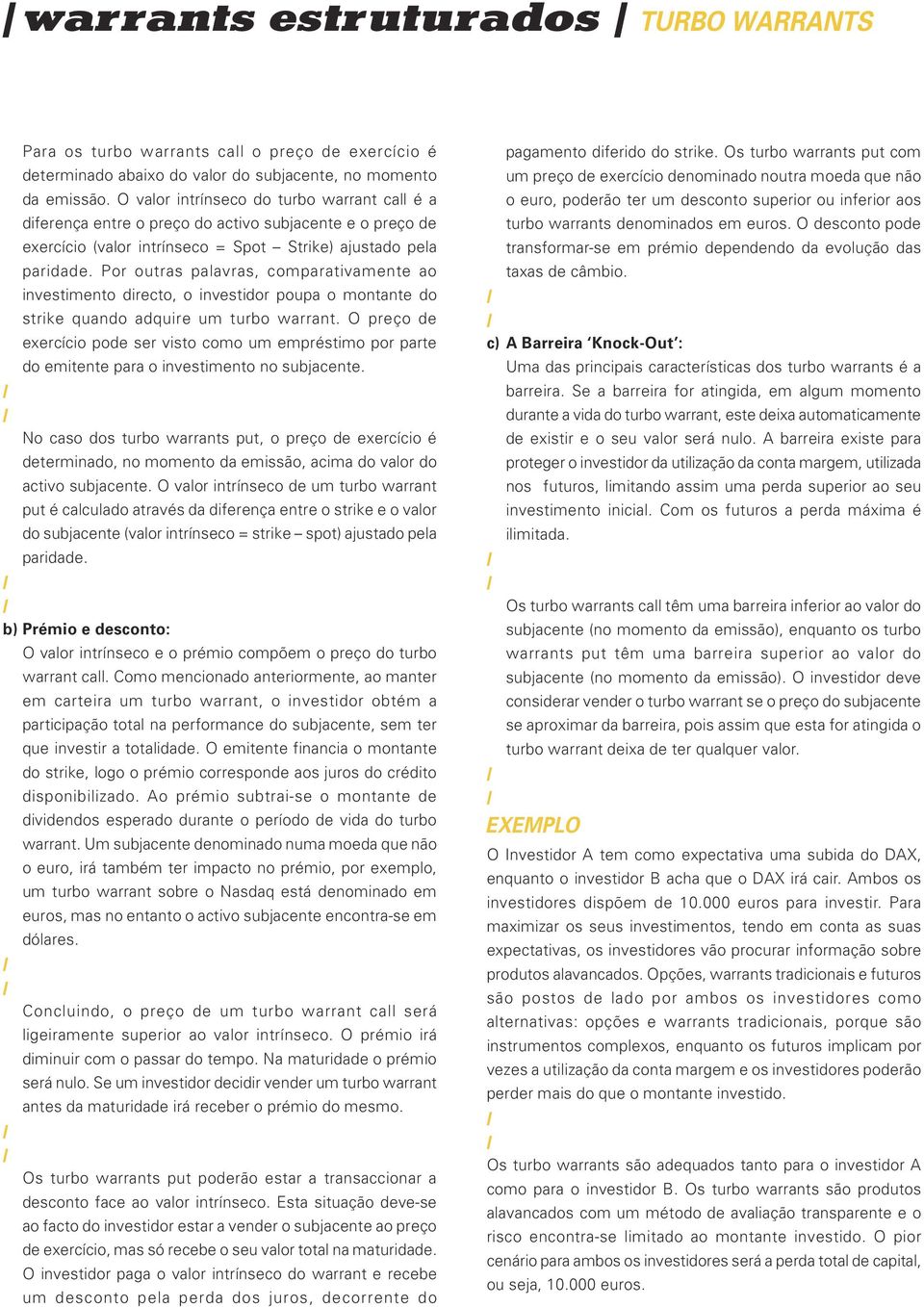 poupa o montante do strike quando adquire um turbo warrant O preço de exercício pode ser visto como um empréstimo por parte do emitente para o investimento no subjacente No caso dos turbo warrants