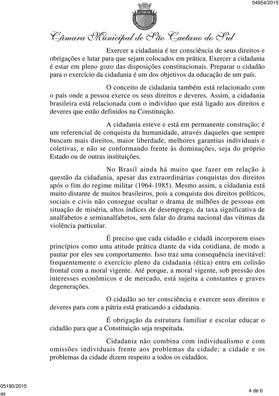 Assim, a cidadania brileira está relacionada com o indivíduo que está ligado aos direitos e deveres que estão definidos na Constituição.