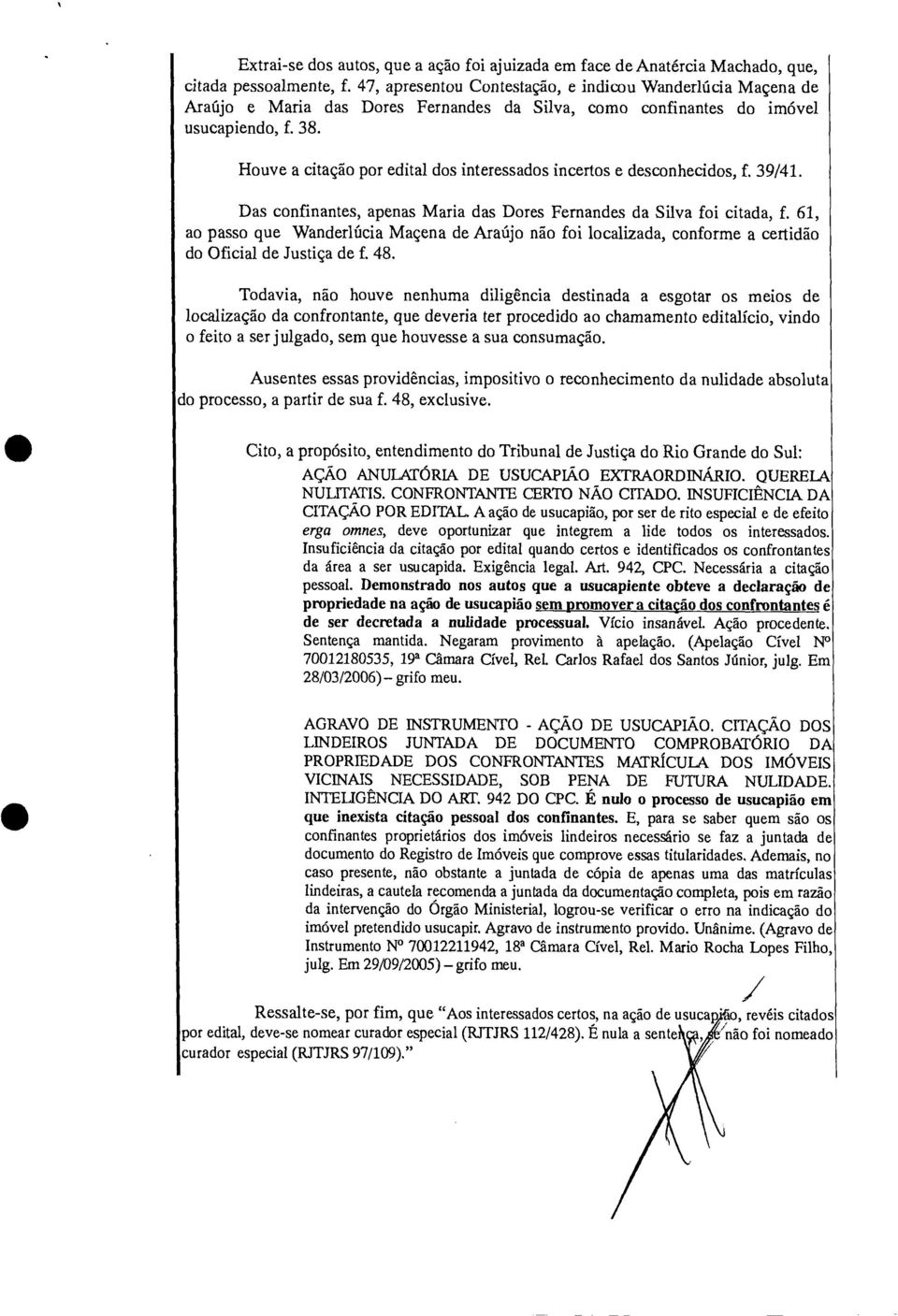 Houve a citação por edital dos interessados incertos e desconhecidos, f. 39/41. Das confinantes, apenas Maria das Dores Fernandes da Silva foi citada, f.