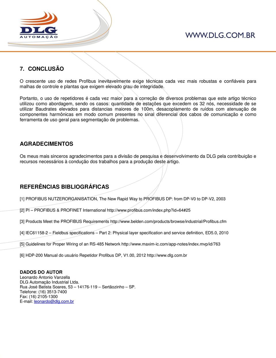 necessidade de se utilizar Baudrates elevados para distancias maiores de 100m, desacoplamento de ruídos com atenuação de componentes harmônicas em modo comum presentes no sinal diferencial dos cabos