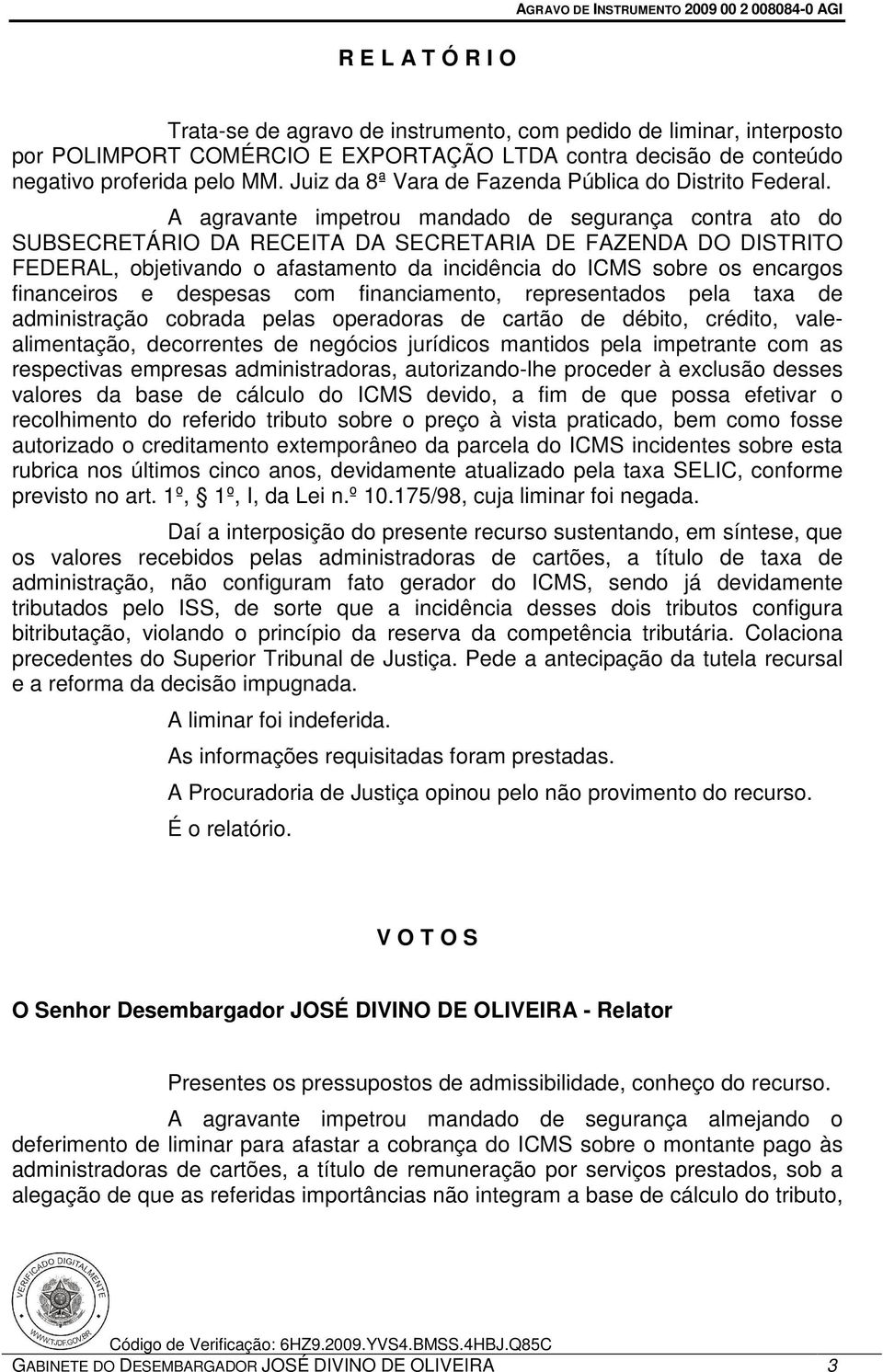 A agravante impetrou mandado de segurança contra ato do SUBSECRETÁRIO DA RECEITA DA SECRETARIA DE FAZENDA DO DISTRITO FEDERAL, objetivando o afastamento da incidência do ICMS sobre os encargos