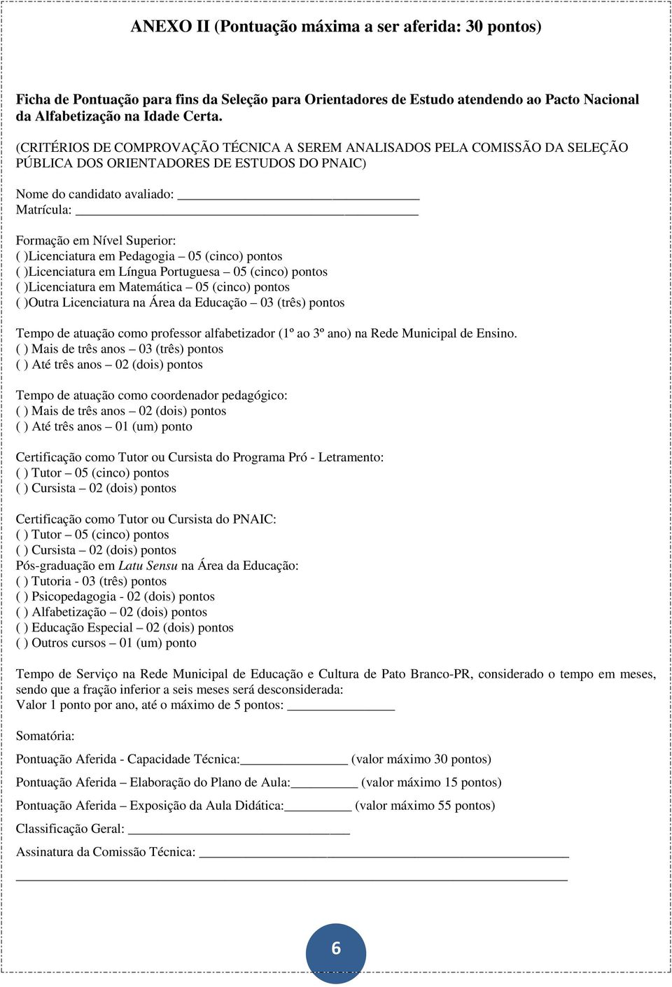 )Licenciatura em Pedagogia 05 (cinco) pontos ( )Licenciatura em Língua Portuguesa 05 (cinco) pontos ( )Licenciatura em Matemática 05 (cinco) pontos ( )Outra Licenciatura na Área da Educação 03 (três)