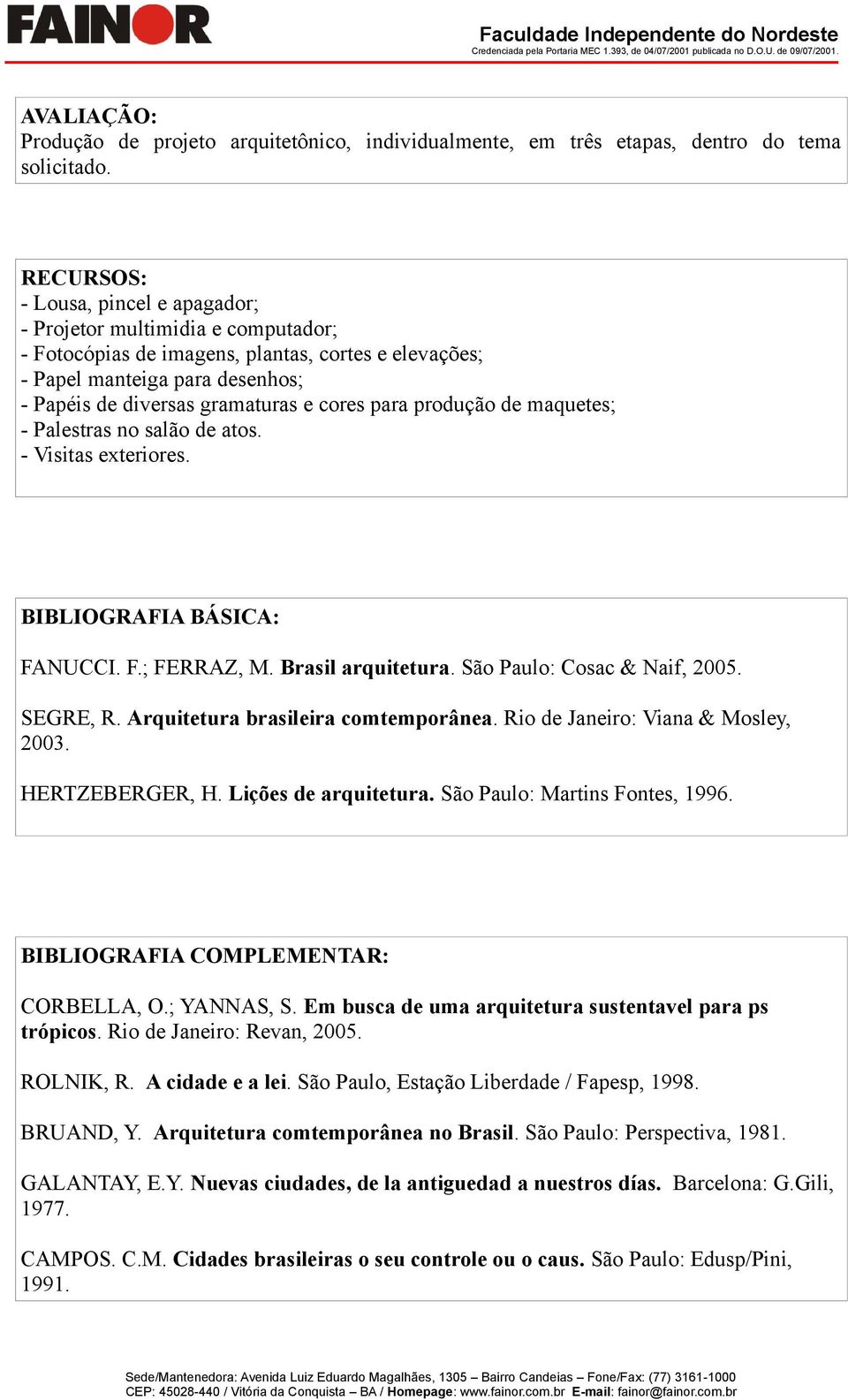 para produção de maquetes; - Palestras no salão de atos. - Visitas exteriores. BIBLIOGRAFIA BÁSICA: FANUCCI. F.; FERRAZ, M. Brasil arquitetura. São Paulo: Cosac & Naif, 2005. SEGRE, R.