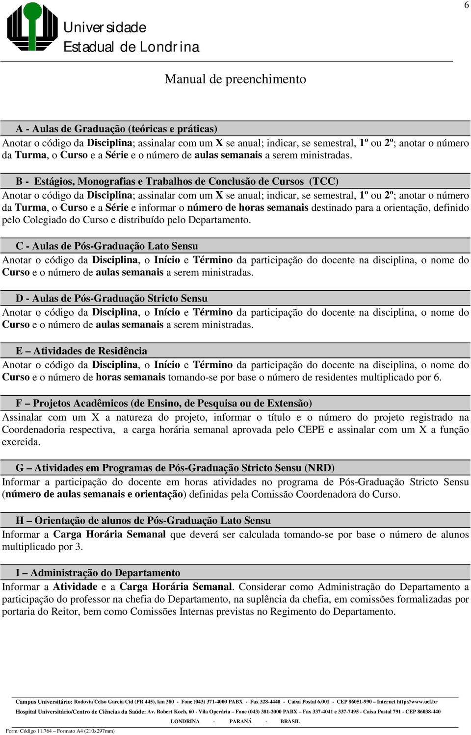 B - Estágios, Monografias e Trabalhos de Conclusão de Cursos (TCC) Anotar o código da Disciplina; assinalar com um X se anual; indicar, se semestral, 1º ou 2º; anotar o número da Turma, o Curso e a