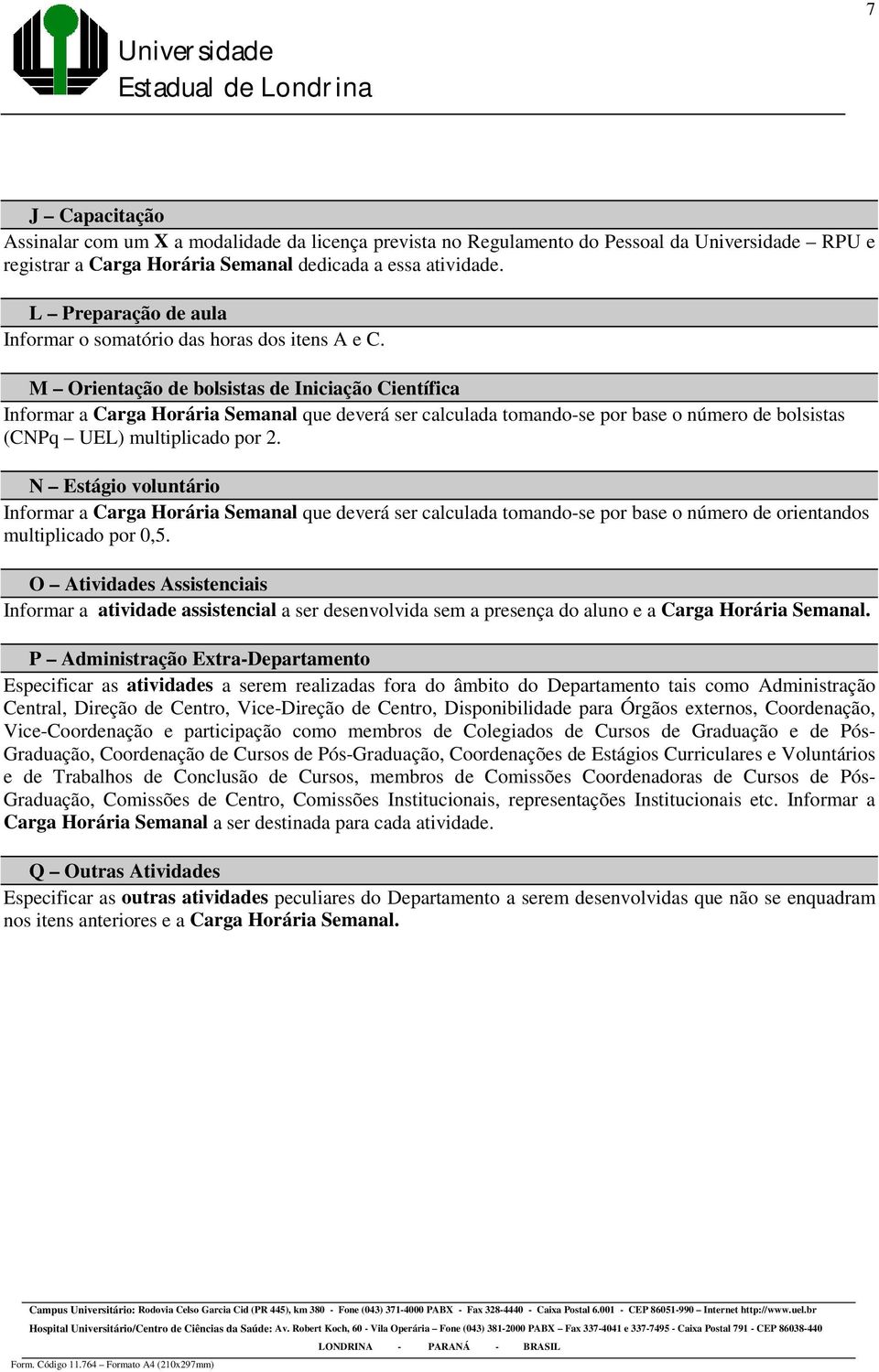 M Orientação de bolsistas de Iniciação Científica Informar a Carga Horária Semanal que deverá ser calculada tomando-se por base o número de bolsistas (CNPq UEL) multiplicado por 2.