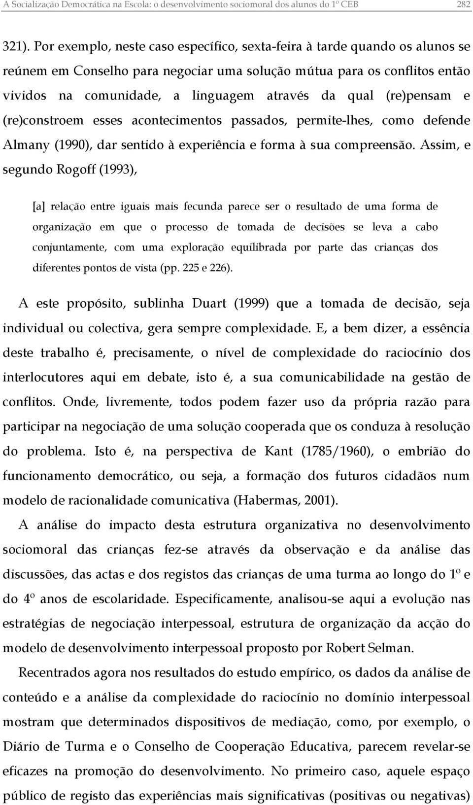 qual (re)pensam e (re)constroem esses acontecimentos passados, permite-lhes, como defende Almany (1990), dar sentido à experiência e forma à sua compreensão.