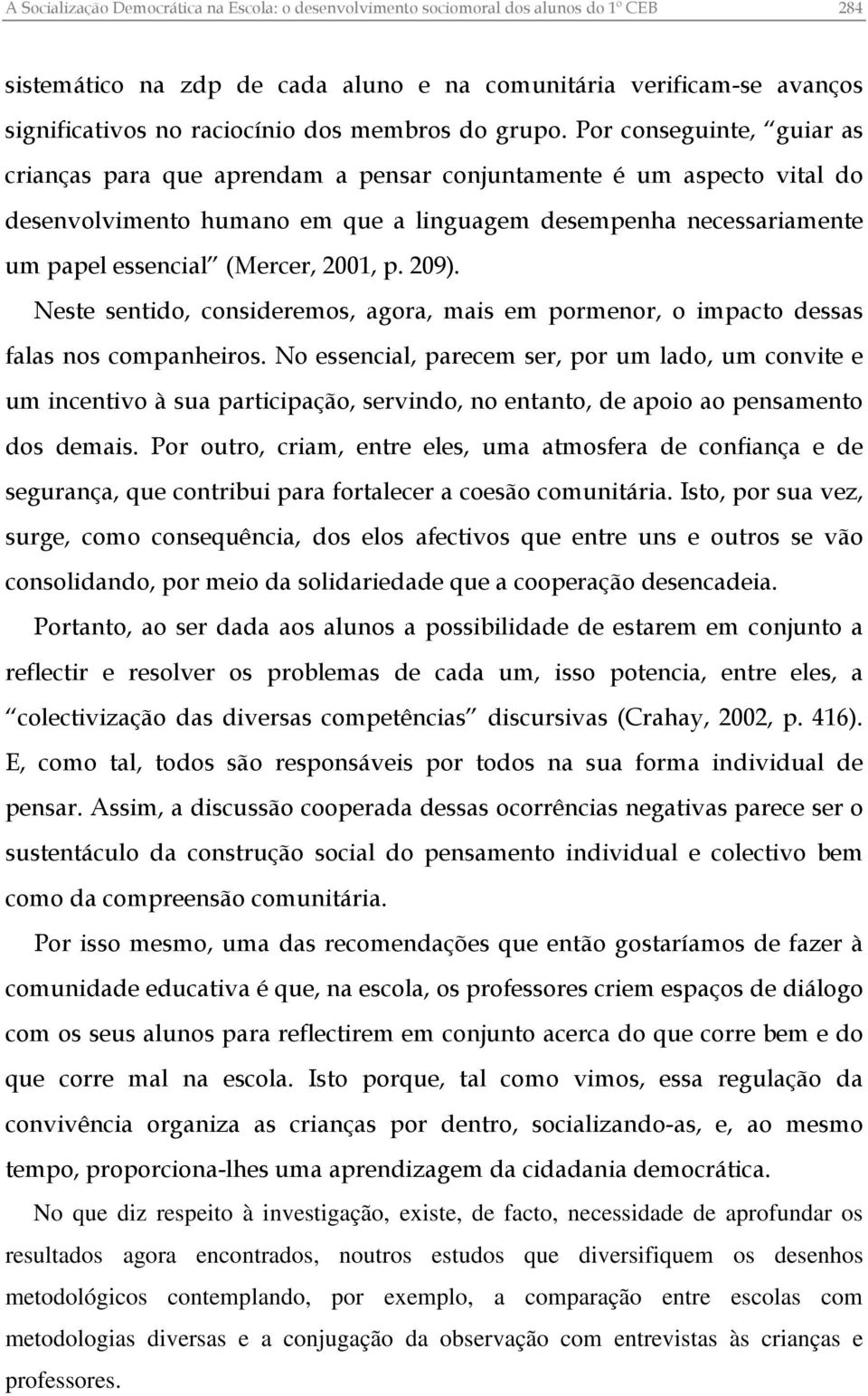 Por conseguinte, guiar as crianças para que aprendam a pensar conjuntamente é um aspecto vital do desenvolvimento humano em que a linguagem desempenha necessariamente um papel essencial (Mercer,