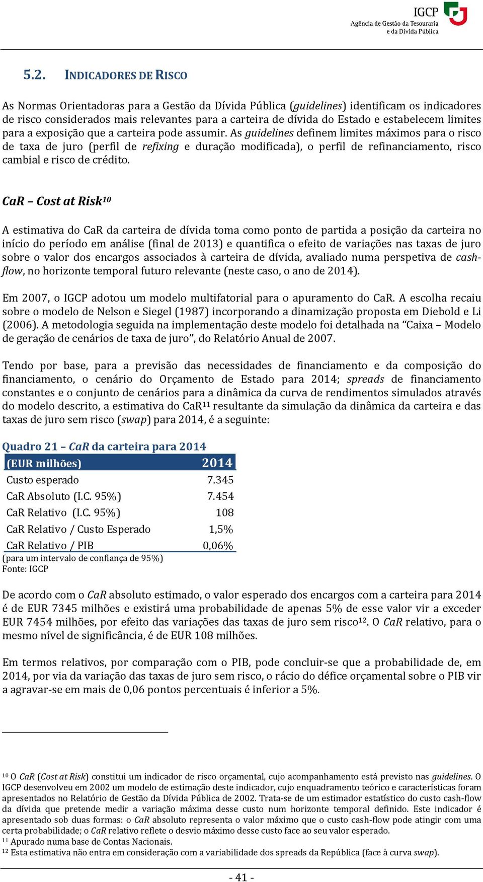 As guidelines definem limites máximos para o risco de taxa de juro (perfil de refixing e duração modificada), o perfil de refinanciamento, risco cambial e risco de crédito.