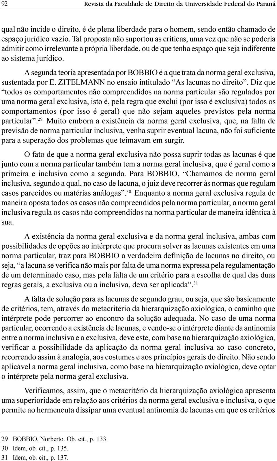 A segunda teoria apresentada por BOBBIO é a que trata da norma geral exclusiva, sustentada por E. ZITELMANN no ensaio intitulado As lacunas no direito.