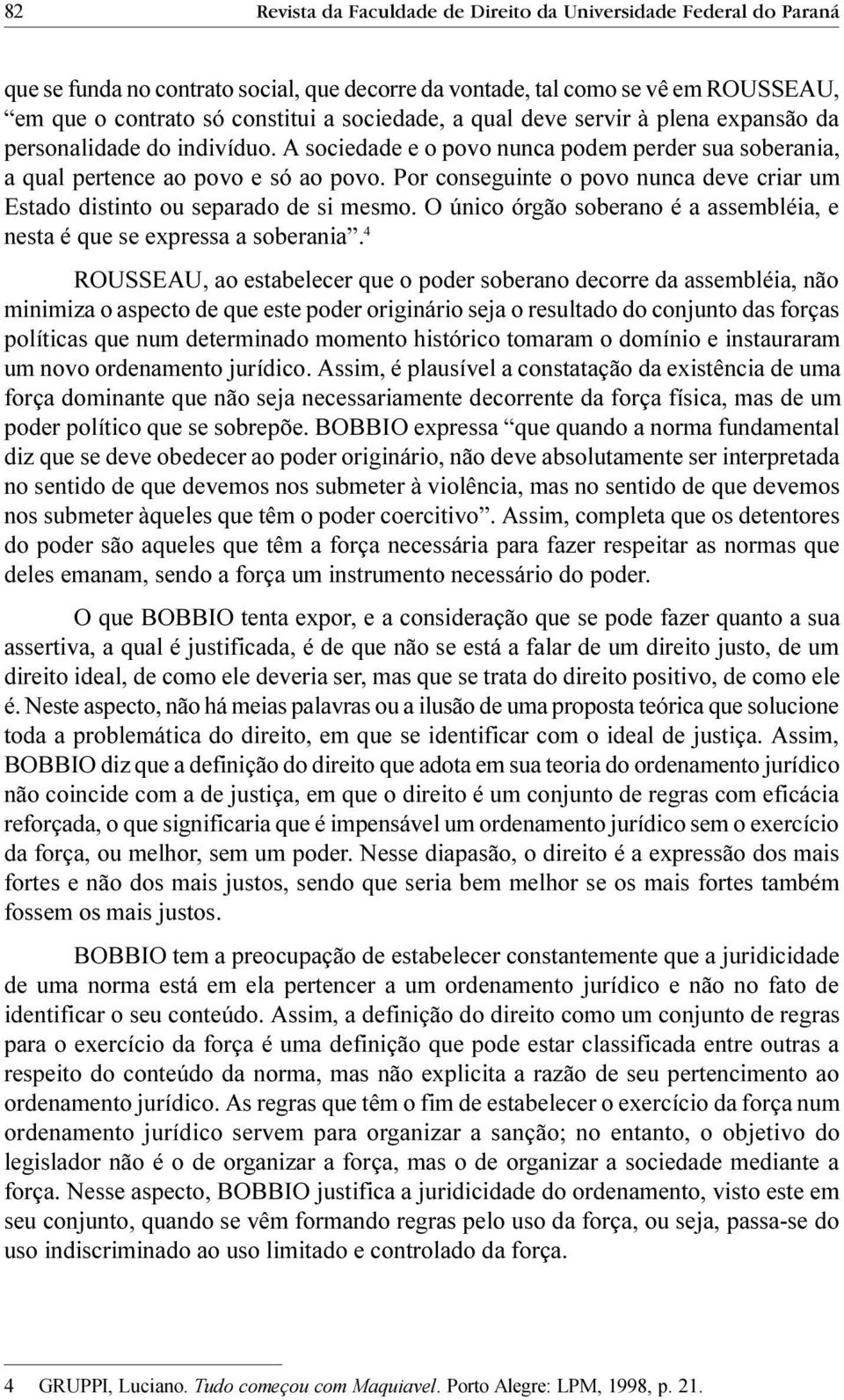 Por conseguinte o povo nunca deve criar um Estado distinto ou separado de si mesmo. O único órgão soberano é a assembléia, e nesta é que se expressa a soberania.