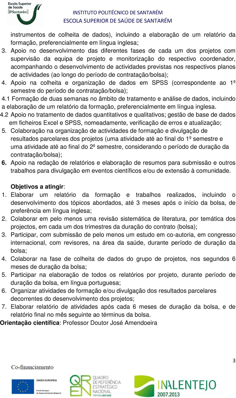 Apoio na colheita e organização de dados em SPSS (correspondente ao 1º semestre do período de contratação/bolsa); 4.