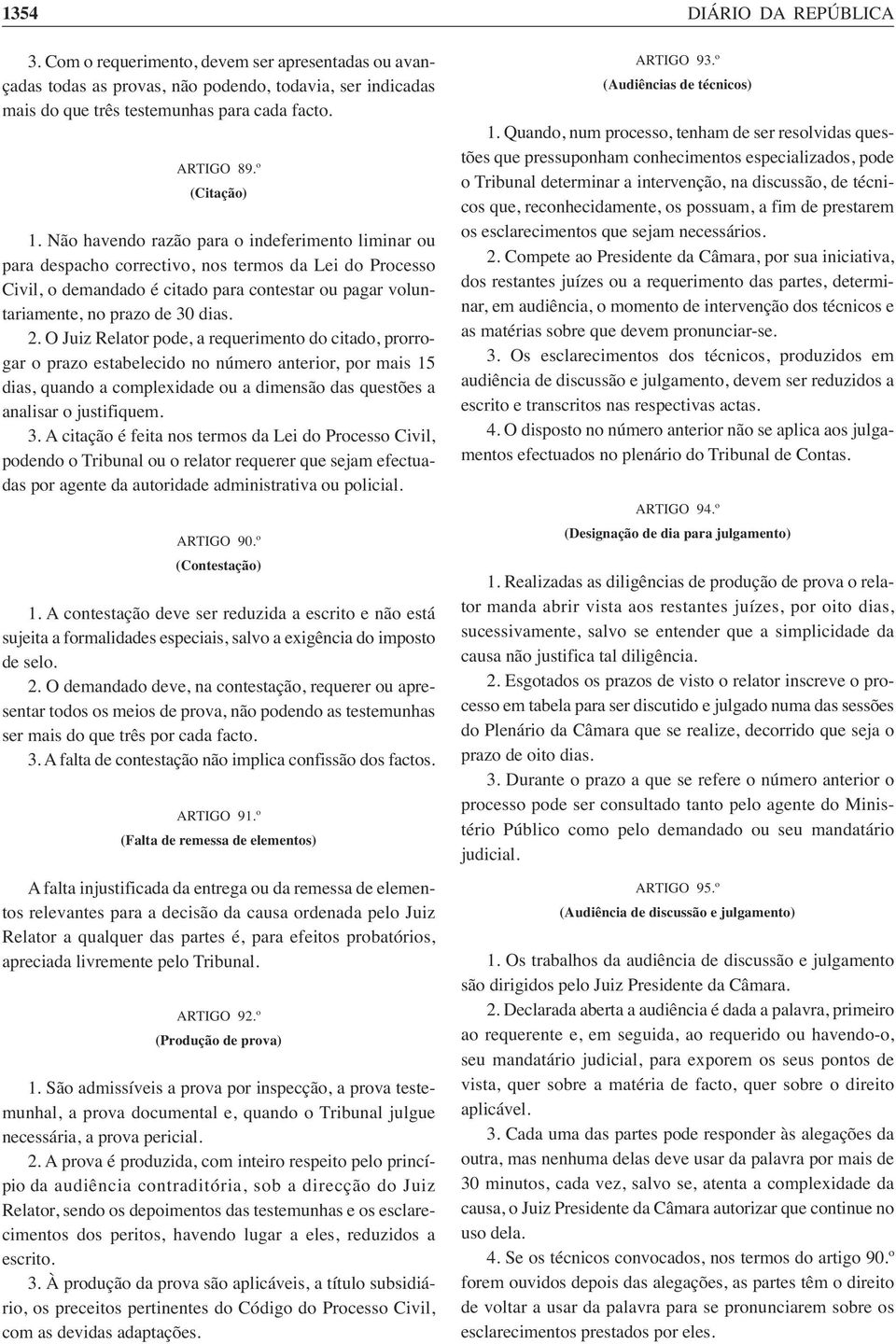 Não havendo razão para o indeferimento liminar ou para despacho correctivo, nos termos da Lei do Processo Civil, o demandado é citado para contestar ou pagar voluntariamente, no prazo de 30 dias. 2.