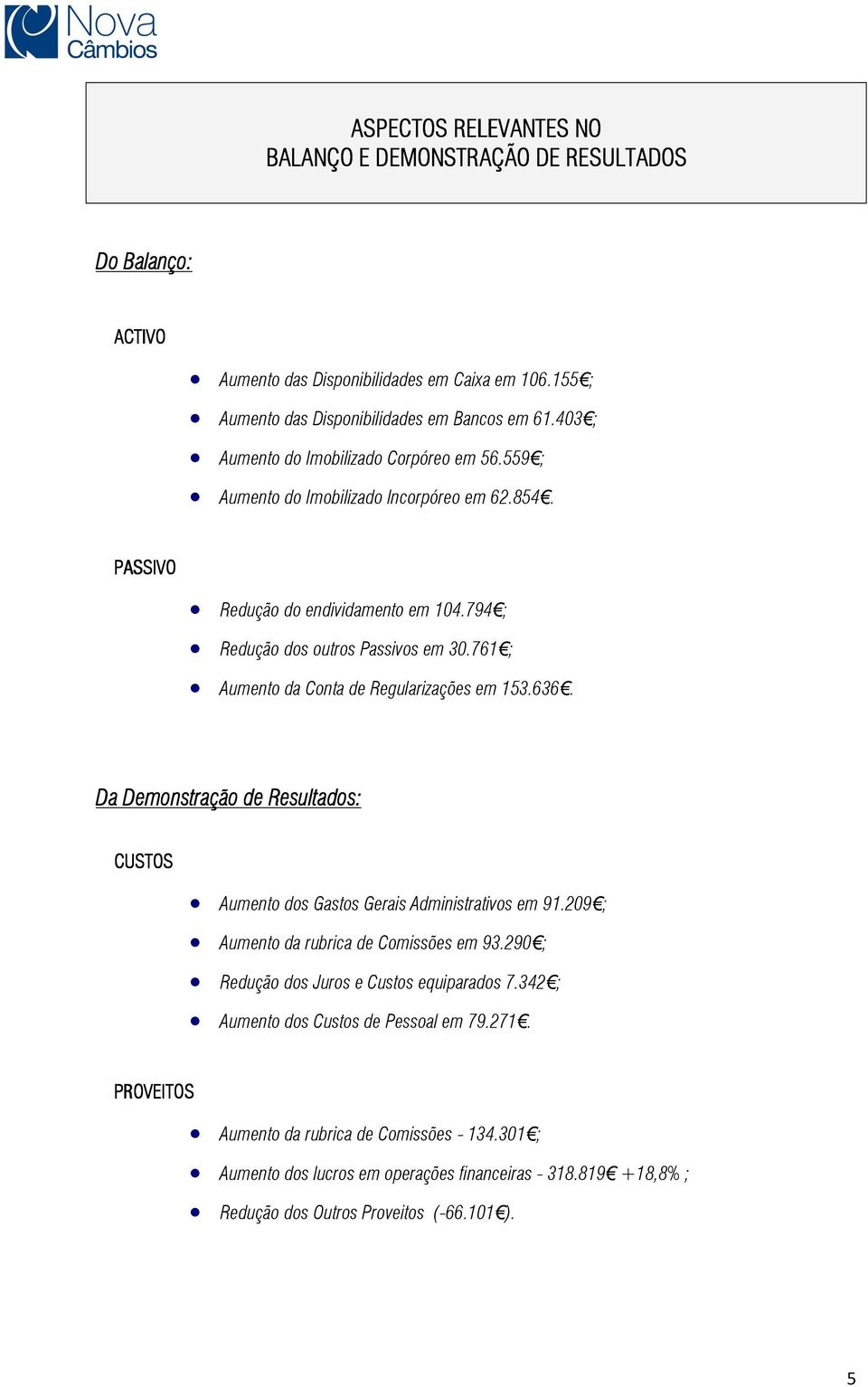 761 ; Aumento da Conta de Regularizações em 153.636. Da Demonstração de Resultados: CUSTOS Aumento dos Gastos Gerais Administrativos em 91.209 ; Aumento da rubrica de Comissões em 93.