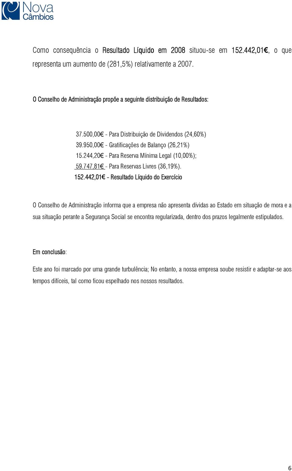 244,20 - Para Reserva Mínima Legal (10,00%); 59.747,81 - Para Reservas Livres (36,19%). 152.
