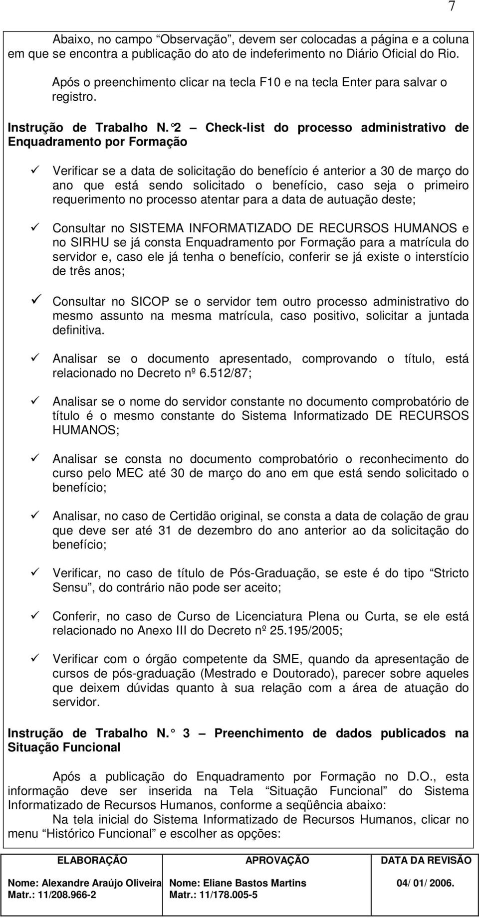 2 Check-list do processo administrativo de Enquadramento por Formação Verificar se a data de solicitação do benefício é anterior a 30 de março do ano que está sendo solicitado o benefício, caso seja