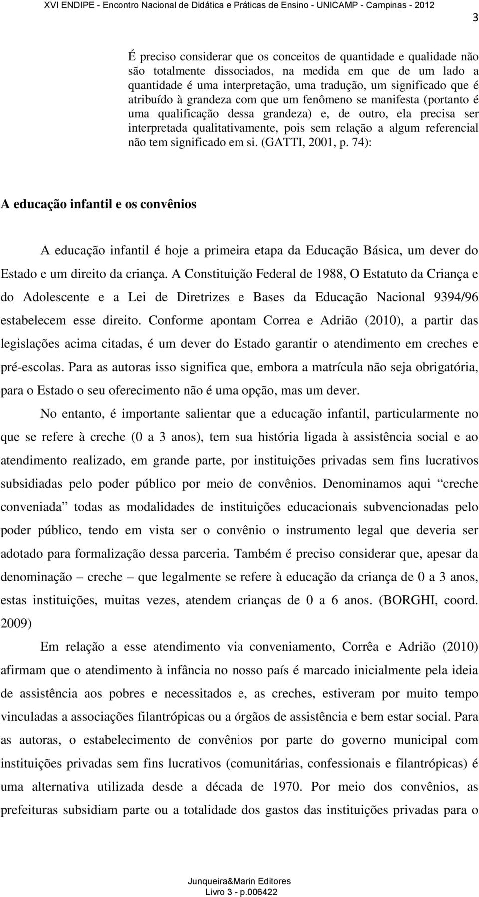 tem significado em si. (GATTI, 2001, p. 74): A educação infantil e os convênios A educação infantil é hoje a primeira etapa da Educação Básica, um dever do Estado e um direito da criança.