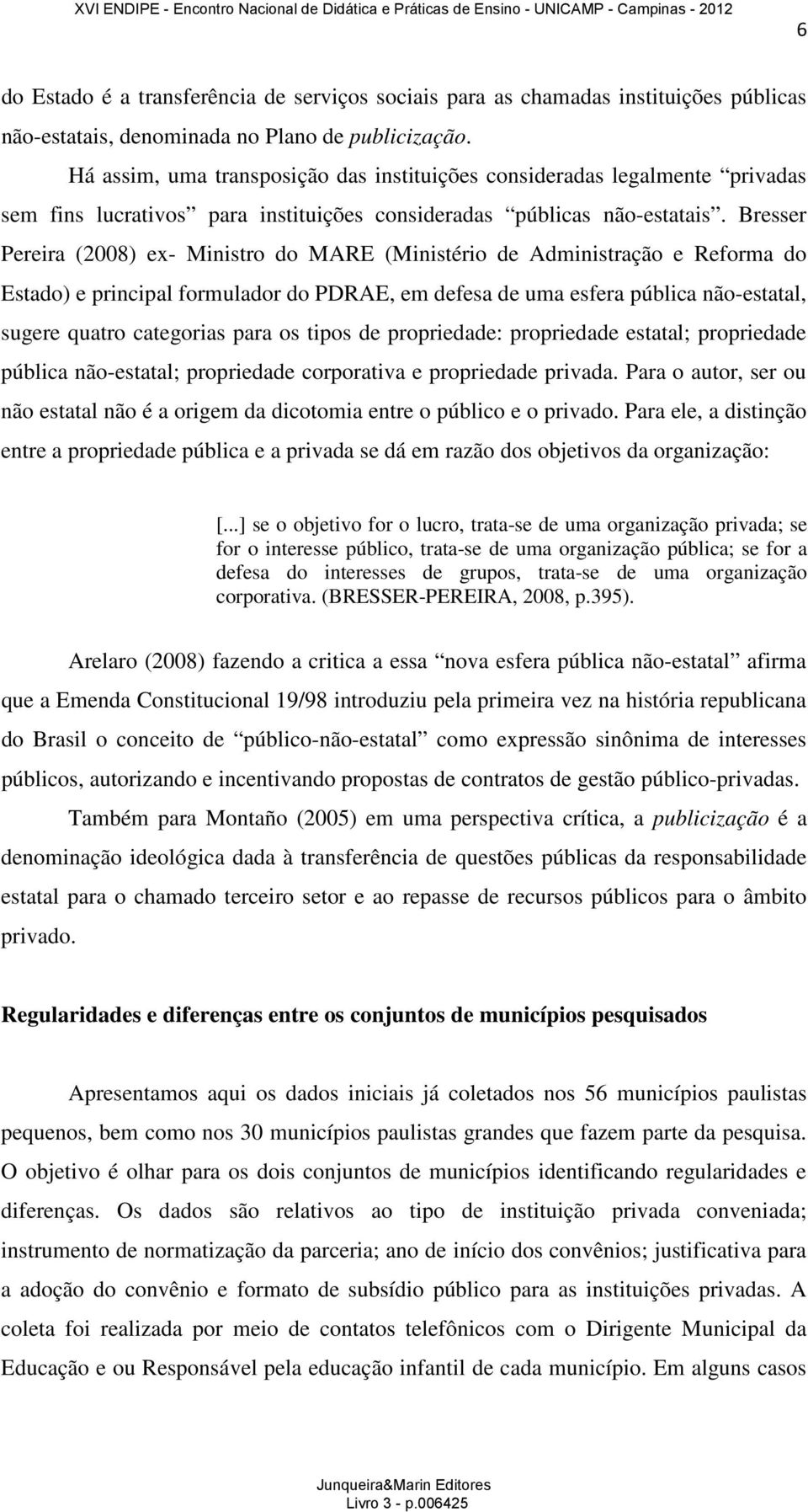 Bresser Pereira (2008) ex- Ministro do MARE (Ministério de Administração e Reforma do Estado) e principal formulador do PDRAE, em defesa de uma esfera pública não-estatal, sugere quatro categorias