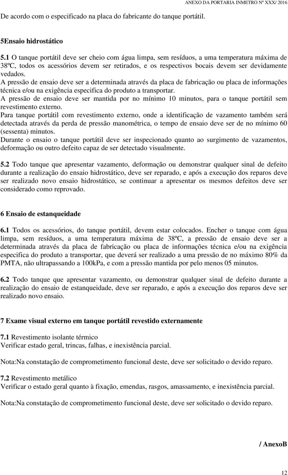 A pressão de ensaio deve ser a determinada através da placa de fabricação ou placa de informações técnica e/ou na exigência especifica do produto a transportar.