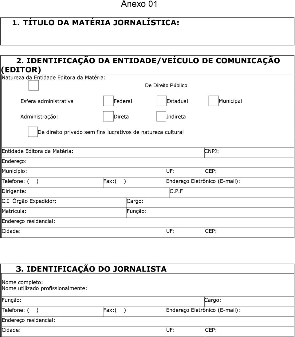 Administração: Direta Indireta De direito privado sem fins lucrativos de natureza cultural Entidade Editora da Matéria: CNPJ: Endereço: Município: UF: CEP: Telefone: ( ) Fax:( )