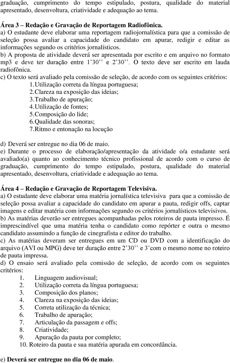 jornalísticos. b) A proposta de atividade deverá ser apresentada por escrito e em arquivo no formato mp3 e deve ter duração entre 1 30 e 2 30. O texto deve ser escrito em lauda radiofônica.