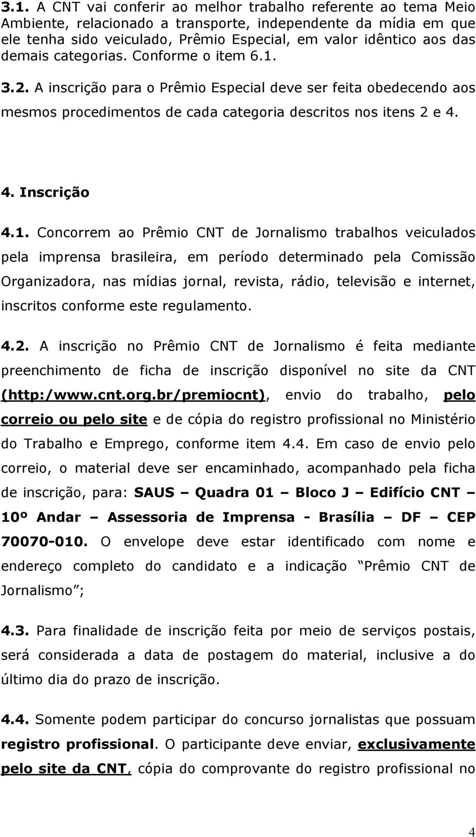 3.2. A inscrição para o Prêmio Especial deve ser feita obedecendo aos mesmos procedimentos de cada categoria descritos nos itens 2 e 4. 4. Inscrição 4.1.