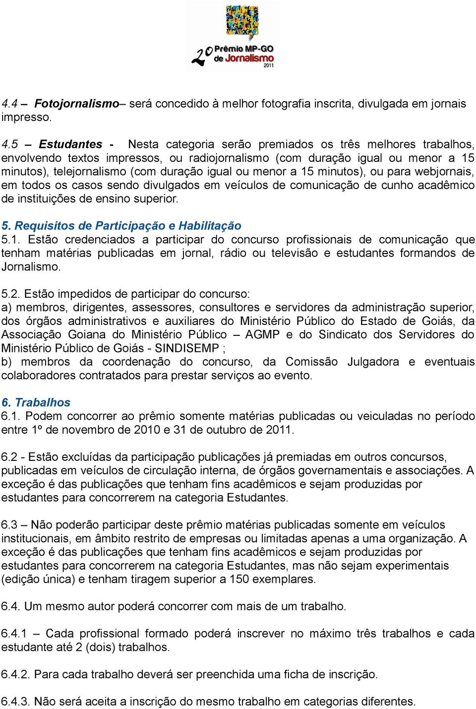 ou menor a 15 minutos), ou para webjornais, em todos os casos sendo divulgados em veículos de comunicação de cunho acadêmico de instituições de ensino superior. 5.