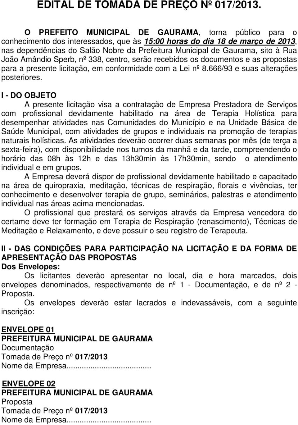 sito à Rua João Amândio Sperb, nº 338, centro, serão recebidos os documentos e as propostas para a presente licitação, em conformidade com a Lei nº 8.666/93 e suas alterações posteriores.
