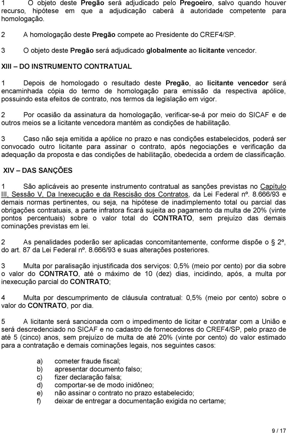 XIII DO INSTRUMENTO CONTRATUAL 1 Depois de homologado o resultado deste Pregão, ao licitante vencedor será encaminhada cópia do termo de homologação para emissão da respectiva apólice, possuindo esta