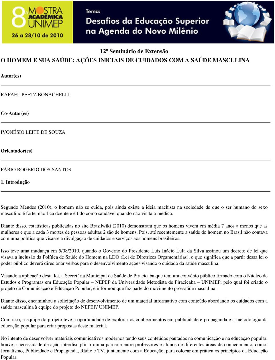 Introdução Segundo Mendes (2010), o homem não se cuida, pois ainda existe a ideia machista na sociedade de que o ser humano do sexo masculino é forte, não fica doente e é tido como saudável quando