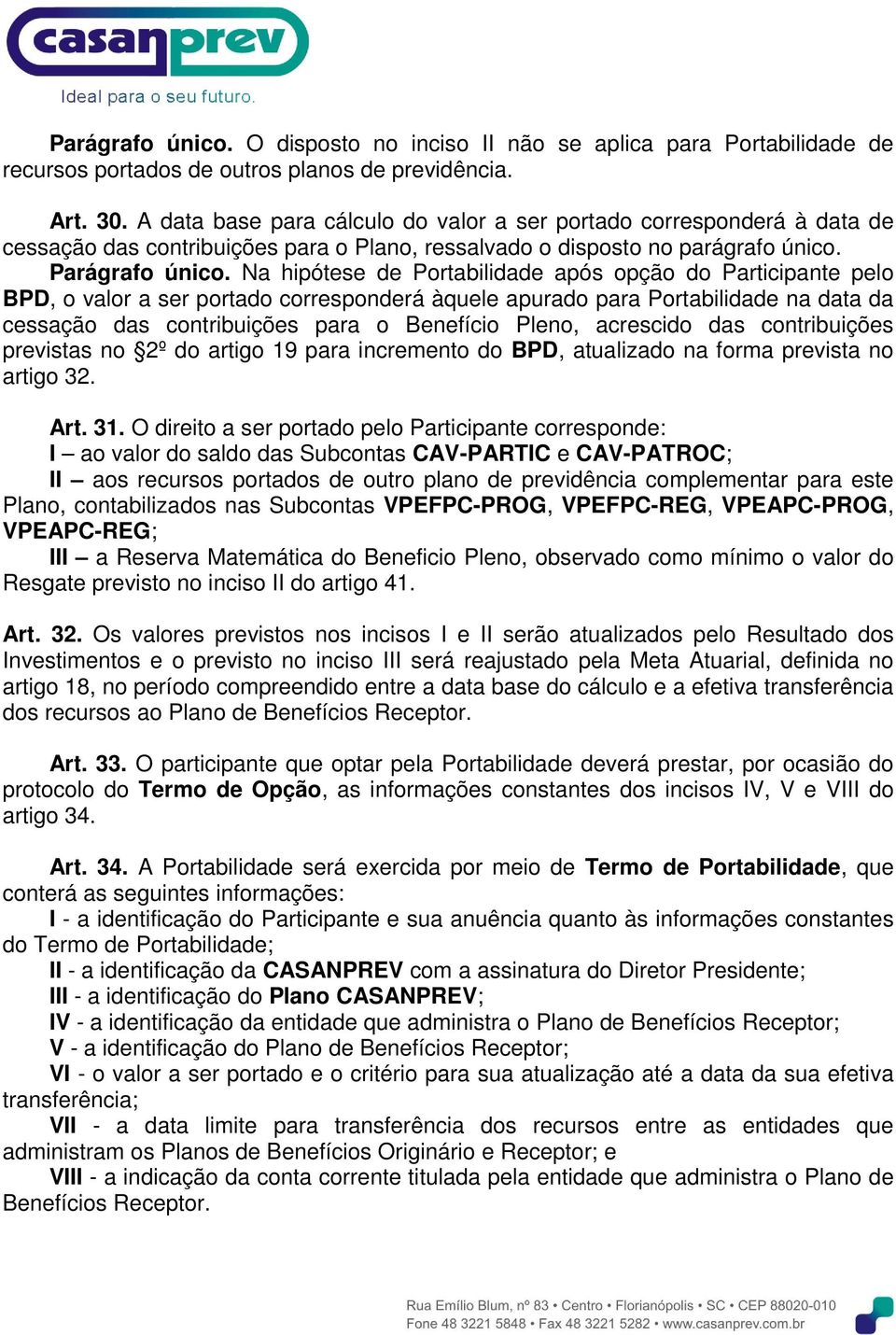 Na hipótese de Portabilidade após opção do Participante pelo BPD, o valor a ser portado corresponderá àquele apurado para Portabilidade na data da cessação das contribuições para o Benefício Pleno,