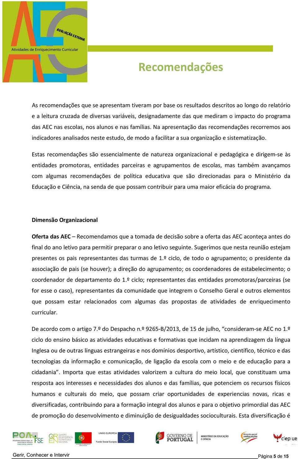 Estas recomendações são essencialmente de natureza organizacional e pedagógica e dirigem se às entidades promotoras, entidades parceiras e agrupamentos de escolas, mas também avançamos com algumas