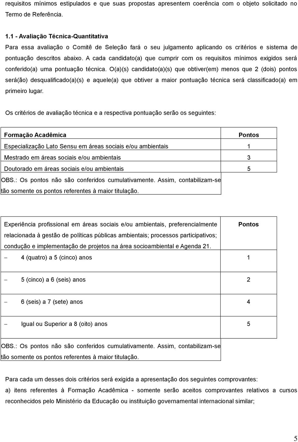 A cada candidato(a) que cumprir com os requisitos mínimos exigidos será conferido(a) uma pontuação técnica.