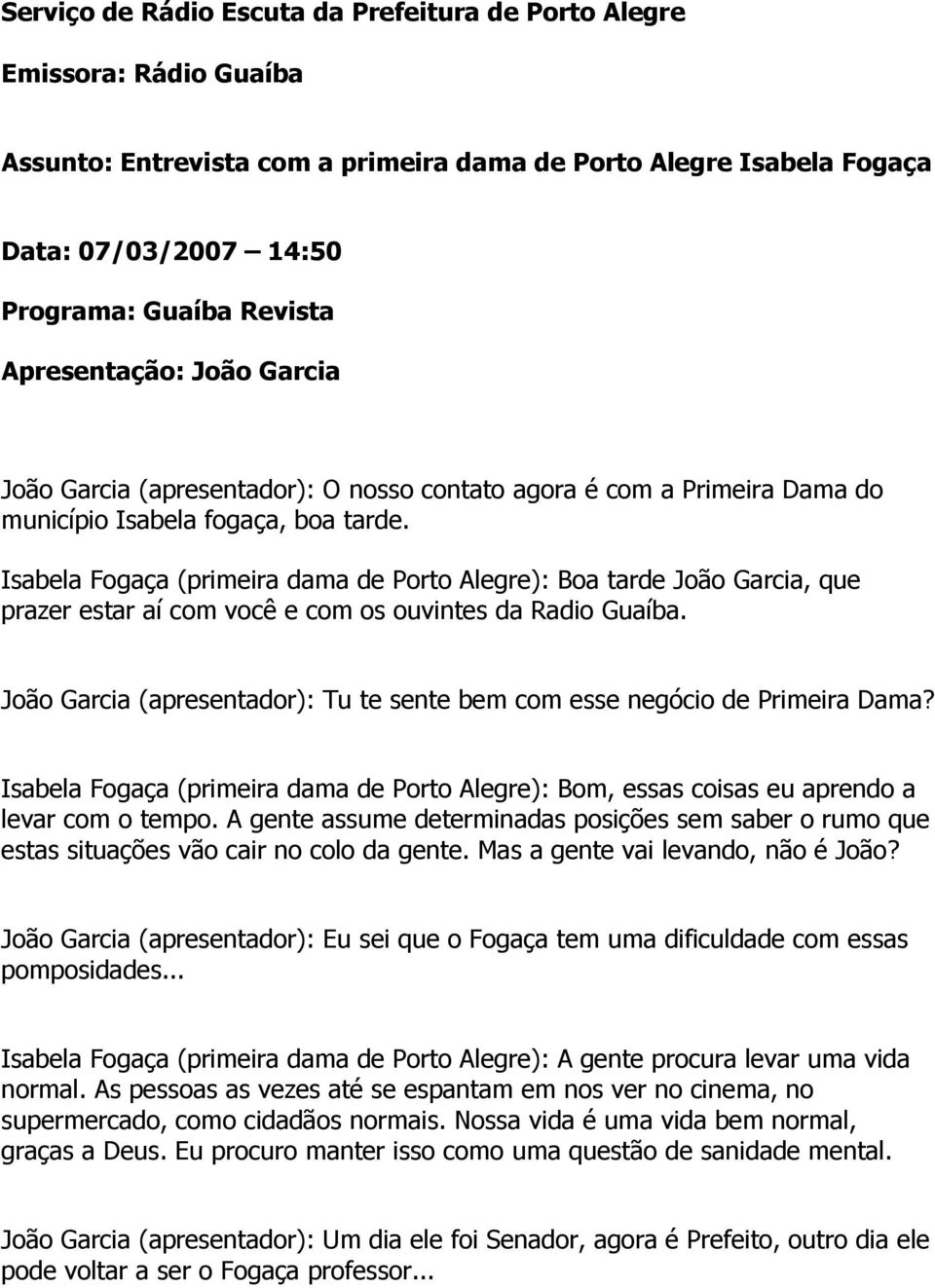 Isabela Fogaça (primeira dama de Porto Alegre): Boa tarde João Garcia, que prazer estar aí com você e com os ouvintes da Radio Guaíba.