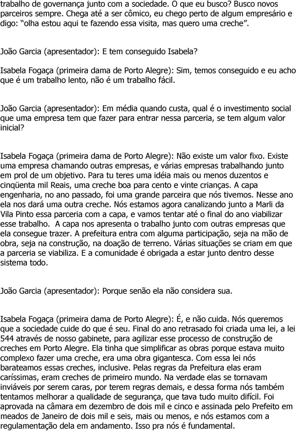 Isabela Fogaça (primeira dama de Porto Alegre): Sim, temos conseguido e eu acho que é um trabalho lento, não é um trabalho fácil.