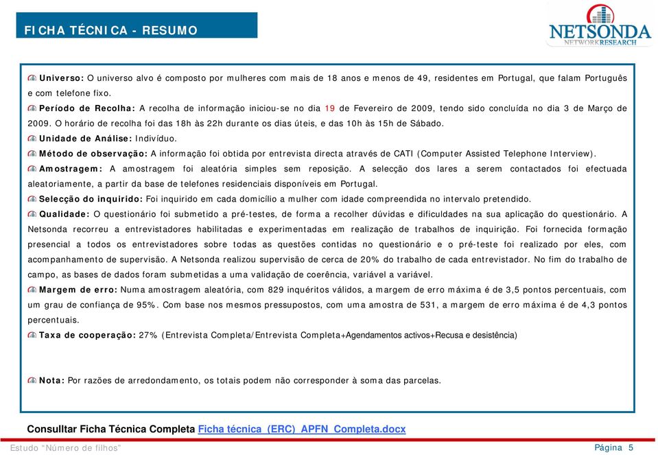 O horário de recolha foi das 18h às 22h durante os dias úteis, e das 10h às 15h de Sábado. Unidade de Análise: Indivíduo.