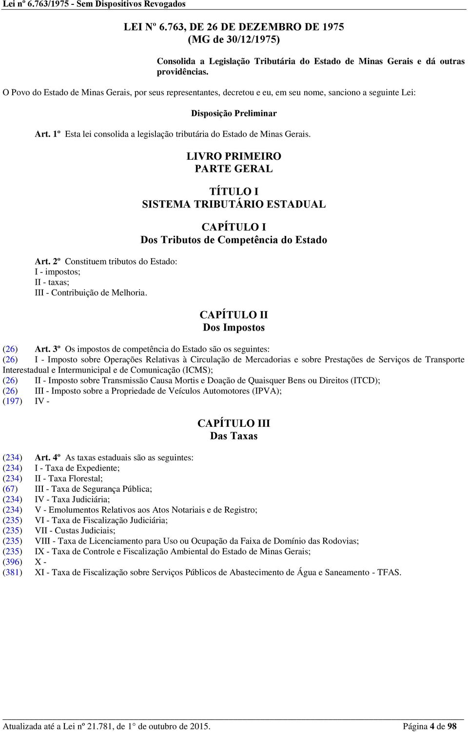 1º Esta lei consolida a legislação tributária do Estado de Minas Gerais. Art. 2º Constituem tributos do Estado: I - impostos; II - taxas; III - Contribuição de Melhoria.