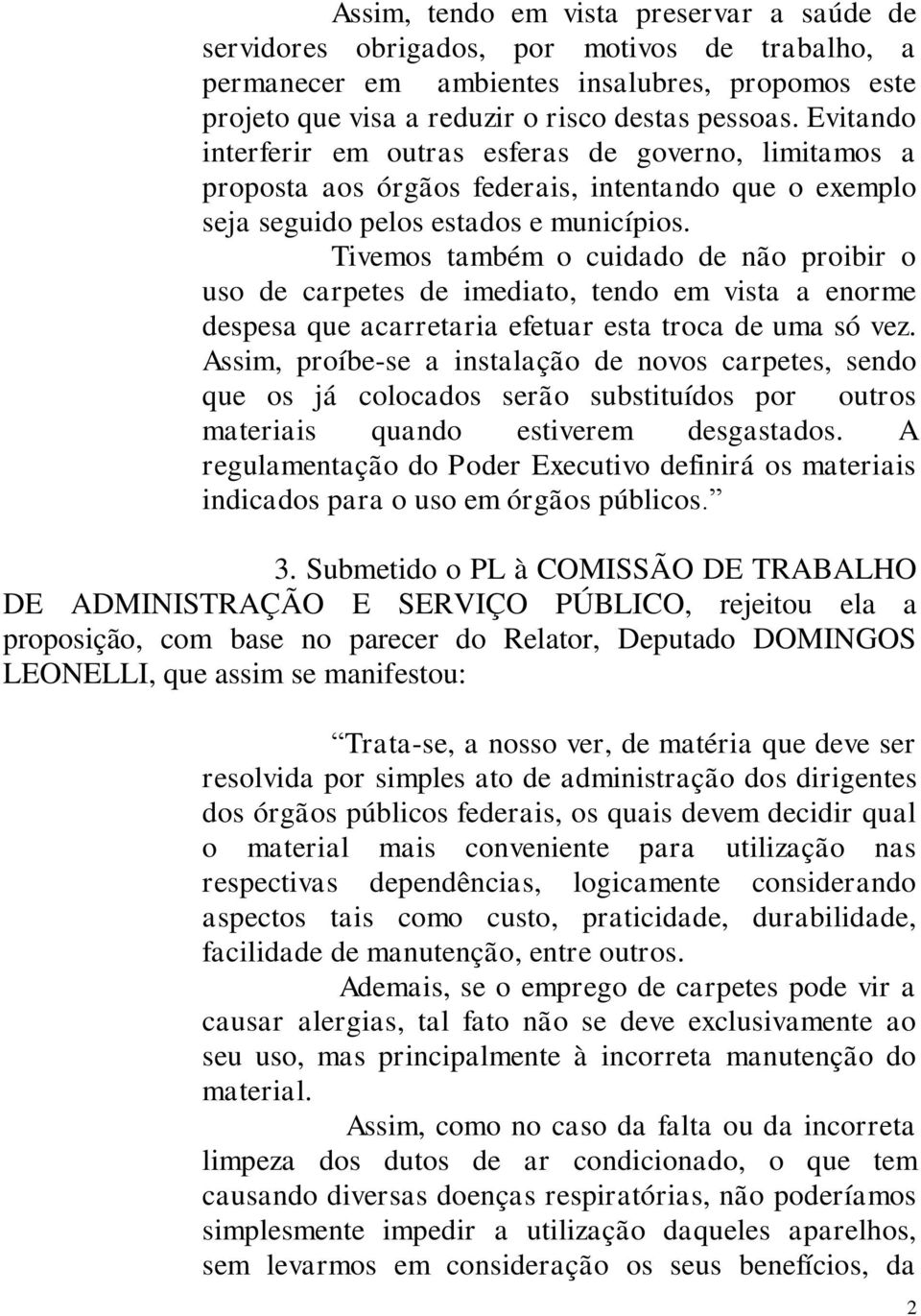 Tivemos também o cuidado de não proibir o uso de carpetes de imediato, tendo em vista a enorme despesa que acarretaria efetuar esta troca de uma só vez.