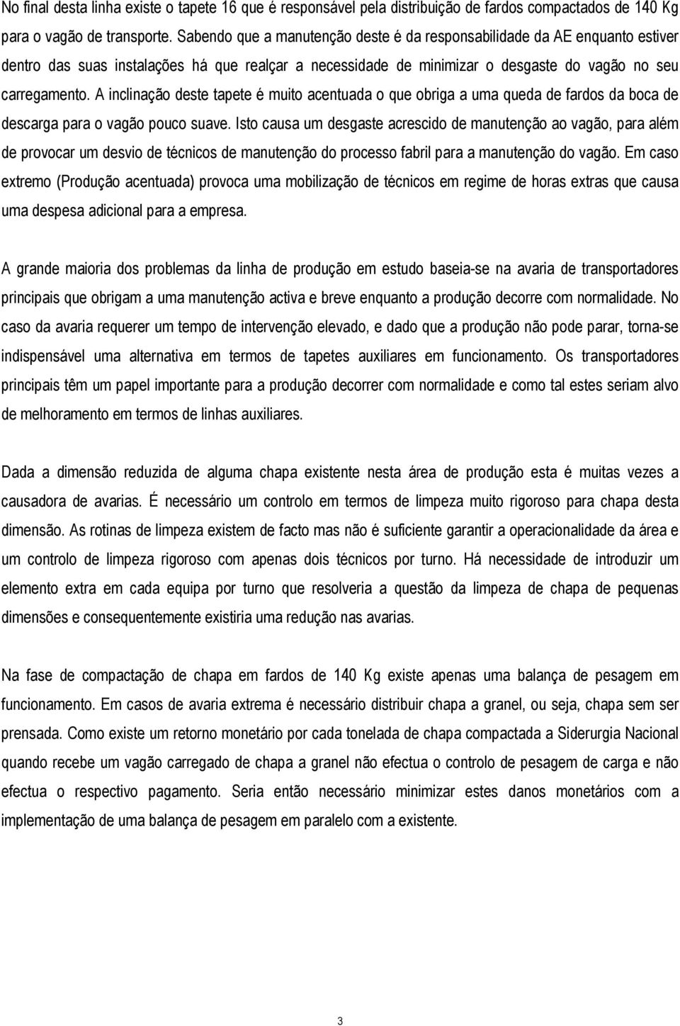 A inclinação deste tapete é muito acentuada o que obriga a uma queda de fardos da boca de descarga para o vagão pouco suave.