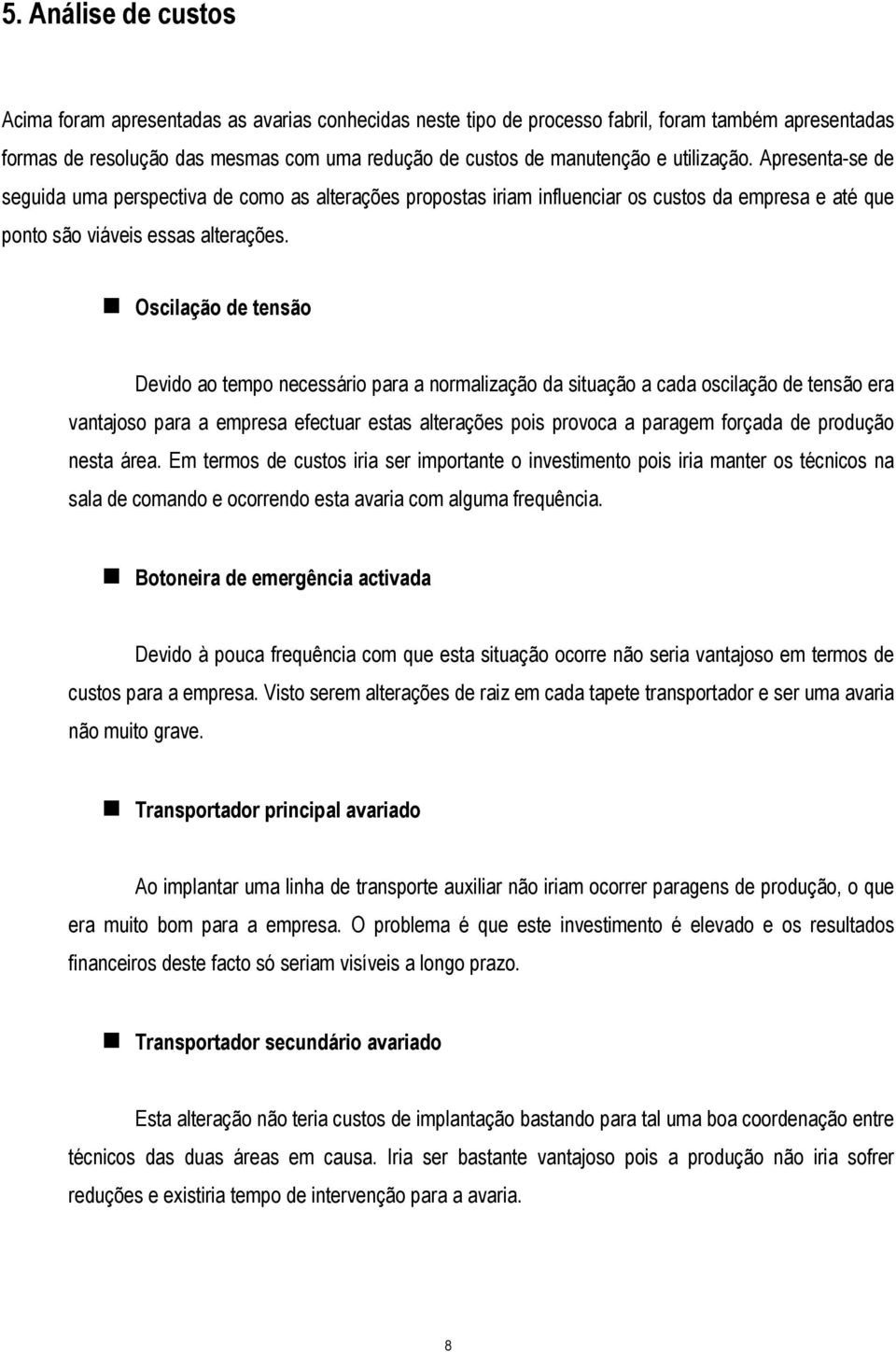 Oscilação de tensão Devido ao tempo necessário para a normalização da situação a cada oscilação de tensão era vantajoso para a empresa efectuar estas alterações pois provoca a paragem forçada de